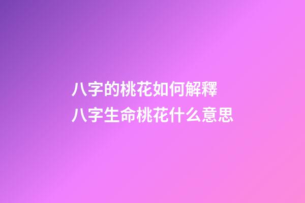 八字的桃花如何解釋 八字生命桃花什么意思-第1張-觀點-玄機派
